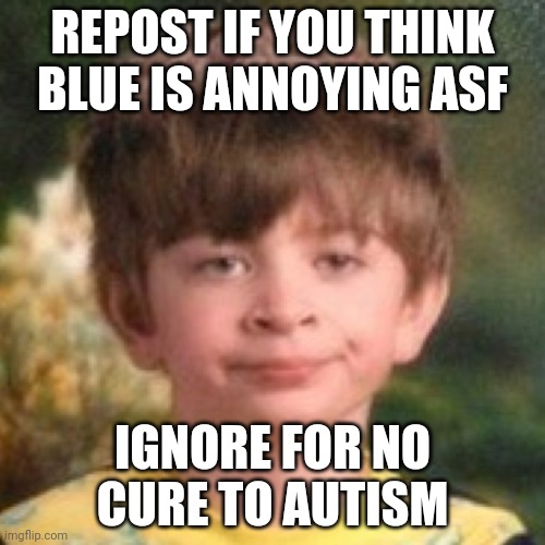 Annoyed face | REPOST IF YOU THINK BLUE IS ANNOYING ASF; IGNORE FOR NO CURE TO AUTISM | image tagged in annoyed face | made w/ Imgflip meme maker