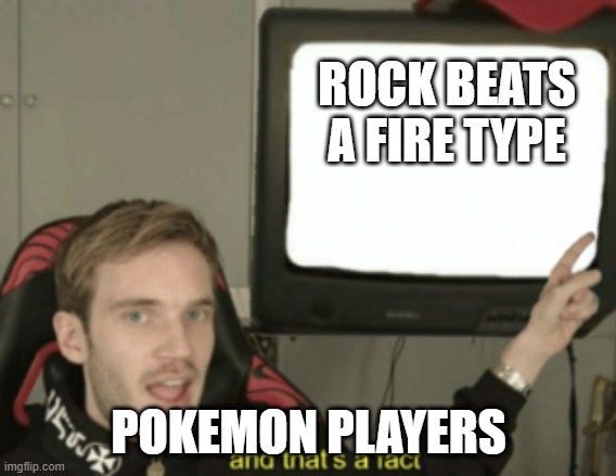 and that's a fact | ROCK BEATS A FIRE TYPE; POKEMON PLAYERS | image tagged in and that's a fact | made w/ Imgflip meme maker