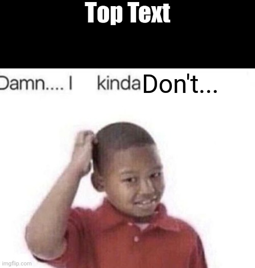 Damn, I kinda don't know | Top Text; Don't... | image tagged in i kinda don't know,memes,custom template,funny,gifs | made w/ Imgflip meme maker