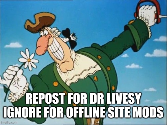 Dr Livesy | REPOST FOR DR LIVESY
IGNORE FOR OFFLINE SITE MODS | image tagged in dr livesy | made w/ Imgflip meme maker