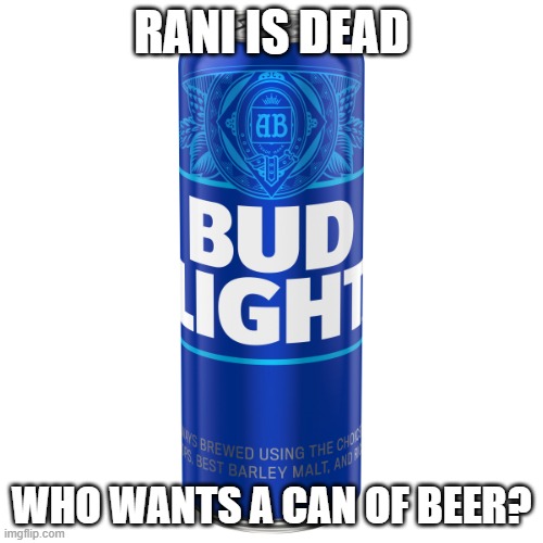 Can of Bud Light beer | RANI IS DEAD; WHO WANTS A CAN OF BEER? | image tagged in can of bud light beer | made w/ Imgflip meme maker