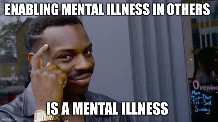 Roll Safe Think About It Meme | ENABLING MENTAL ILLNESS IN OTHERS IS A MENTAL ILLNESS | image tagged in memes,roll safe think about it | made w/ Imgflip meme maker