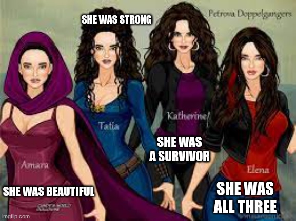 the petrova dopplegangers | SHE WAS STRONG; SHE WAS A SURVIVOR; SHE WAS ALL THREE; SHE WAS BEAUTIFUL | image tagged in the vampire diaries | made w/ Imgflip meme maker