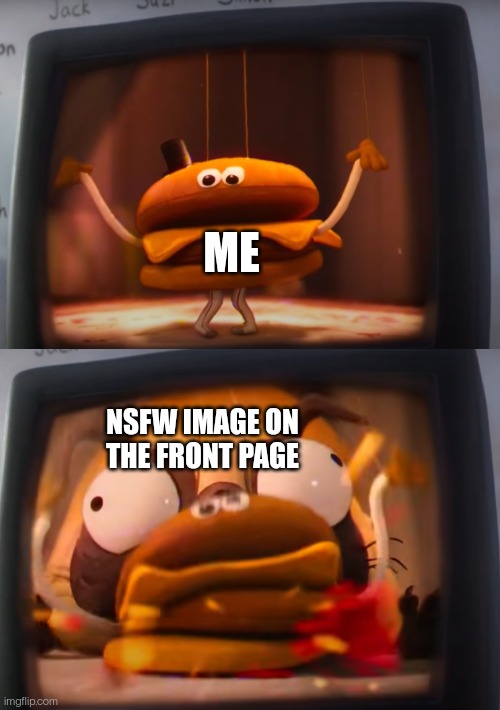 We should be able to make it so that specific streams can't appear on our front page. | ME; NSFW IMAGE ON THE FRONT PAGE | image tagged in mitchells vs the machines burger eaten | made w/ Imgflip meme maker