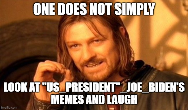 One Does Not Simply Meme | ONE DOES NOT SIMPLY; LOOK AT "US_PRESIDENT"_JOE_BIDEN'S MEMES AND LAUGH | image tagged in memes,one does not simply | made w/ Imgflip meme maker