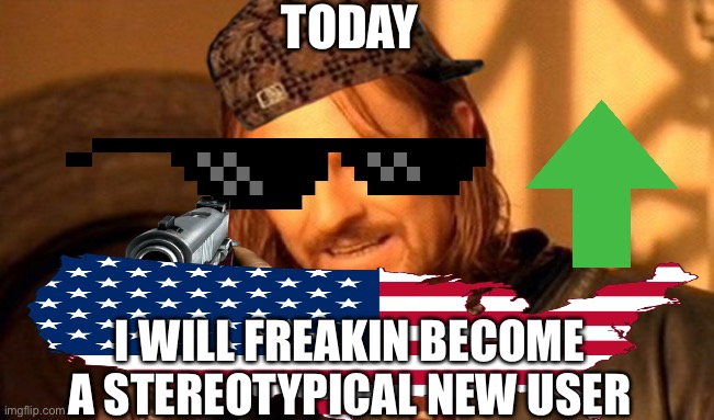 Unfunny meme | TODAY; I WILL FREAKIN BECOME A STEREOTYPICAL NEW USER | image tagged in memes,one does not simply | made w/ Imgflip meme maker