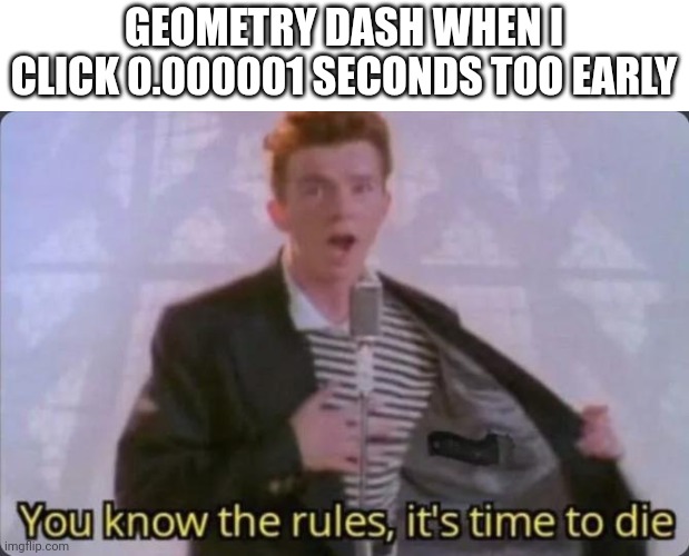 How to beat gd: click | GEOMETRY DASH WHEN I CLICK 0.000001 SECONDS TOO EARLY | image tagged in you know the rules it's time to die | made w/ Imgflip meme maker