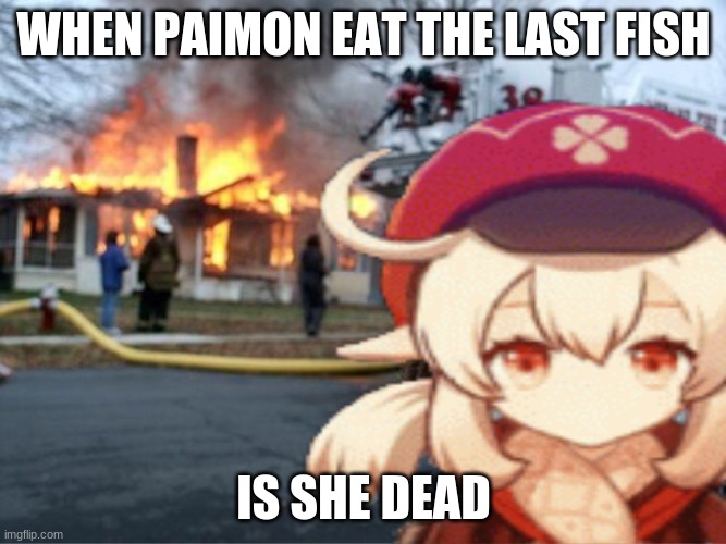 sish | WHEN PAIMON EAT THE LAST FISH; IS SHE DEAD | image tagged in klee fire meme,genshin impact | made w/ Imgflip meme maker
