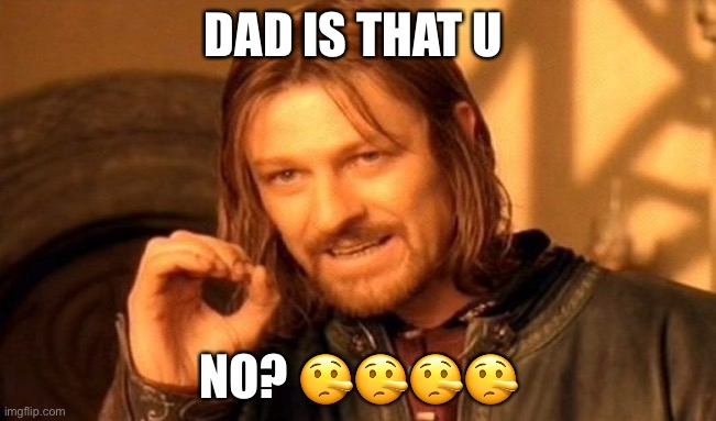 When u find your dad | DAD IS THAT U; NO? 🤥🤥🤥🤥 | image tagged in memes,one does not simply | made w/ Imgflip meme maker