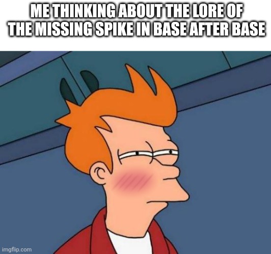 Futurama Fry | ME THINKING ABOUT THE LORE OF THE MISSING SPIKE IN BASE AFTER BASE | image tagged in memes,futurama fry | made w/ Imgflip meme maker