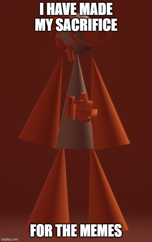 Form Zero Spamblo | I HAVE MADE MY SACRIFICE; FOR THE MEMES | image tagged in form zero spamblo | made w/ Imgflip meme maker