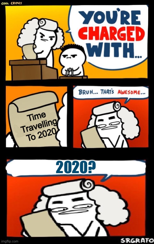 How Do I Name This 46 | Time Travelling To 2020; 2020? | image tagged in cool crime copier,flashback,memes,oh wow are you actually reading these tags | made w/ Imgflip meme maker