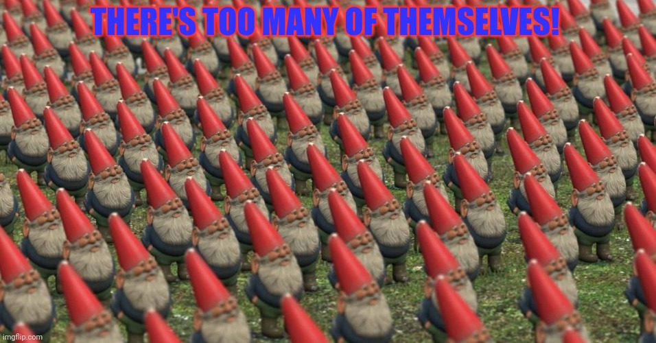 THERE'S TOO MANY OF THEMSELVES! | made w/ Imgflip meme maker