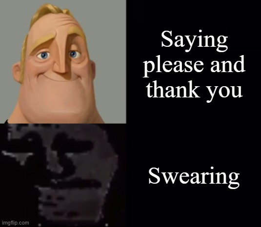 Mr Incredible Instantly Uncanny | Saying please and thank you; Swearing | image tagged in mr incredible instantly uncanny | made w/ Imgflip meme maker