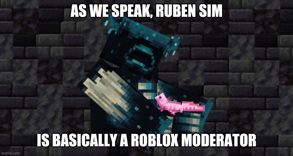 He tweeted about inappropriate Roblox groups, people who do really inappropriate stuff and condo games and Roblox deletes them o | AS WE SPEAK, RUBEN SIM; IS BASICALLY A ROBLOX MODERATOR | image tagged in the warden and an axolotl | made w/ Imgflip meme maker