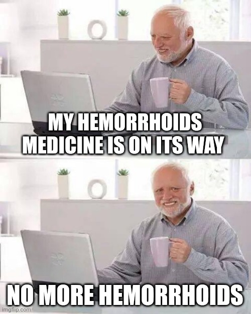 Hide the Pain Harold Meme | MY HEMORRHOIDS MEDICINE IS ON ITS WAY; NO MORE HEMORRHOIDS | image tagged in memes,hide the pain harold | made w/ Imgflip meme maker