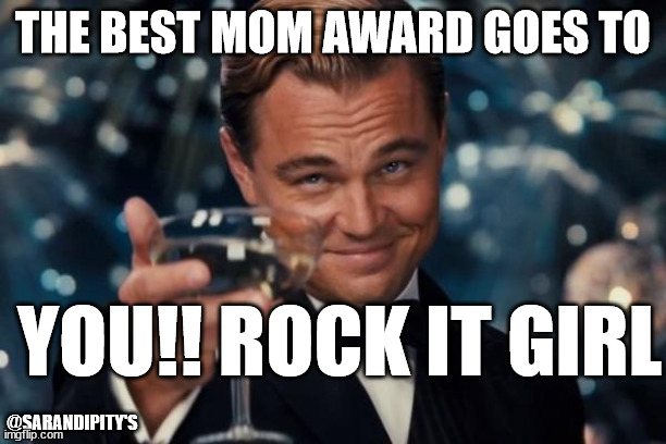 Best Mom Award Goes to | THE BEST MOM AWARD GOES TO; YOU!! ROCK IT GIRL; @SARANDIPITY'S | image tagged in memes,leonardo dicaprio cheers | made w/ Imgflip meme maker