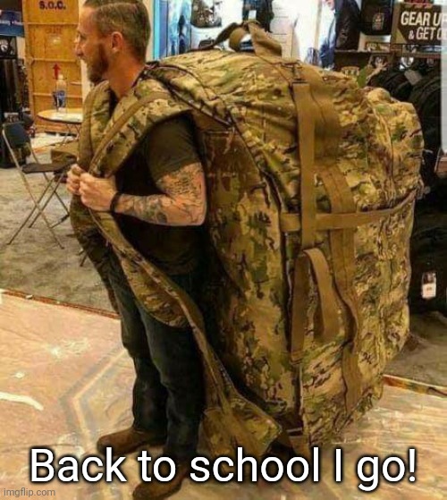 Yeah it's August 29th... | Back to school I go! | image tagged in big ass huge camo backpack ruckzak,school | made w/ Imgflip meme maker