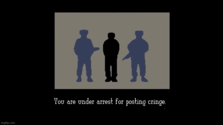 You are under arrest for posting cringe | image tagged in you are under arrest for posting cringe | made w/ Imgflip meme maker