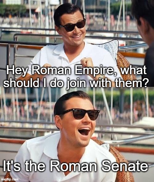 When someone asks you about the Roman Senate | Hey Roman Empire, what should I do join with them? It's the Roman Senate | image tagged in memes,leonardo dicaprio wolf of wall street | made w/ Imgflip meme maker