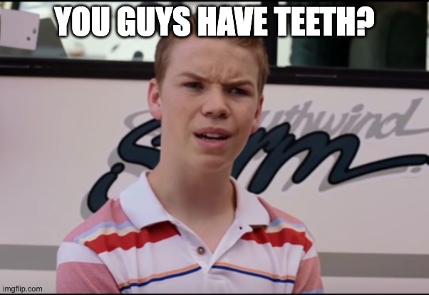 You Guys are Getting Paid | YOU GUYS HAVE TEETH? | image tagged in you guys are getting paid | made w/ Imgflip meme maker