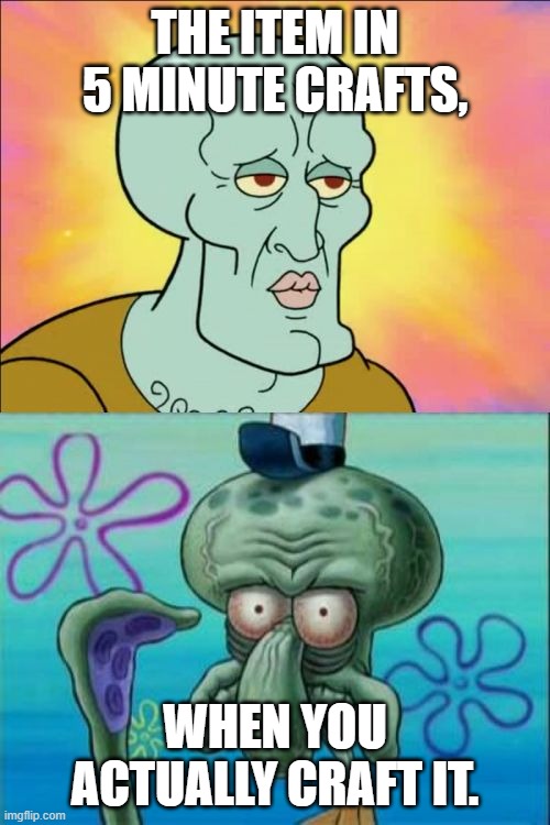 5 minute crafts | THE ITEM IN 5 MINUTE CRAFTS, WHEN YOU ACTUALLY CRAFT IT. | image tagged in memes,squidward | made w/ Imgflip meme maker