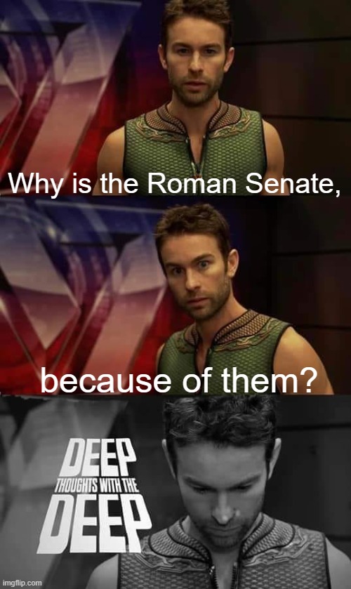 When a Senate first for the Roman Empire | Why is the Roman Senate, because of them? | image tagged in deep thoughts with the deep,memes | made w/ Imgflip meme maker