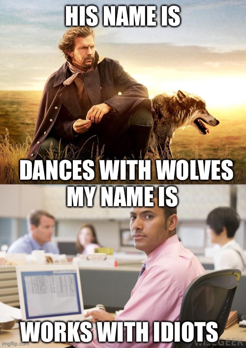 What is your name in Native American?It has to be an insult! | HIS NAME IS; DANCES WITH WOLVES; MY NAME IS; WORKS WITH IDIOTS | image tagged in kevin costner - dances with wolves,office worker,name in native american,works with idiots | made w/ Imgflip meme maker
