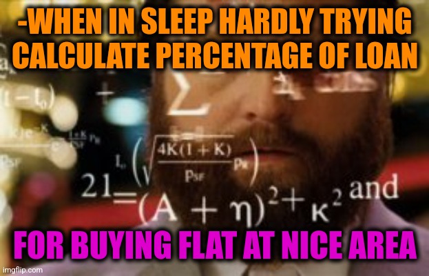 -I'm should take a home. | -WHEN IN SLEEP HARDLY TRYING CALCULATE PERCENTAGE OF LOAN; FOR BUYING FLAT AT NICE AREA | image tagged in trying to calculate how much sleep i can get,flat,loan,calculator,sleep,one percent | made w/ Imgflip meme maker