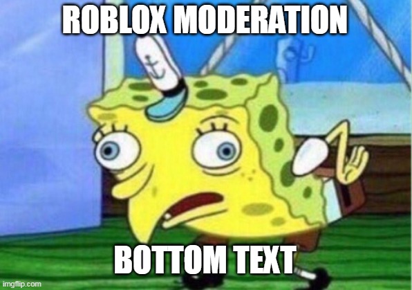 Mocking Spongebob Meme | ROBLOX MODERATION; BOTTOM TEXT | image tagged in memes,mocking spongebob | made w/ Imgflip meme maker