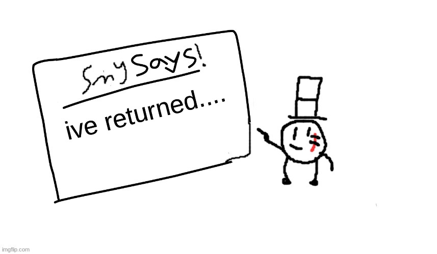 hello all | ive returned.... | image tagged in sammys/smys annouchment temp,sammy,memes,funny,return,back | made w/ Imgflip meme maker