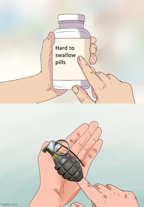 Hard To Swallow Pills Meme | image tagged in memes,hard to swallow pills,grenade,suicide | made w/ Imgflip meme maker