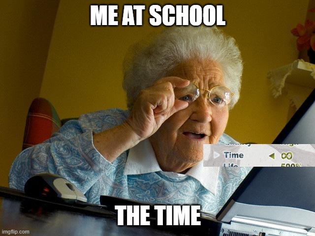 Grandma Finds The Internet | ME AT SCHOOL; THE TIME | image tagged in memes,grandma finds the internet | made w/ Imgflip meme maker