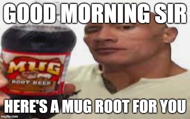 The Rock & Mug Root Beer | GOOD MORNING SIR; HERE'S A MUG ROOT FOR YOU | image tagged in the rock mug root beer | made w/ Imgflip meme maker