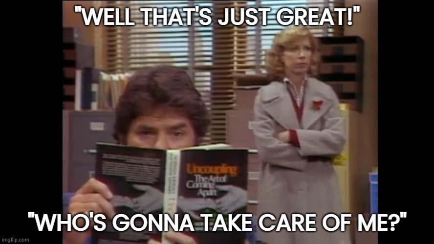 "Uncoupling: The Art of Coming Apart" | "WELL THAT'S JUST GREAT!"; "WHO'S GONNA TAKE CARE OF ME?" | image tagged in wkrp,that's just great,who's gonna take care of me | made w/ Imgflip meme maker