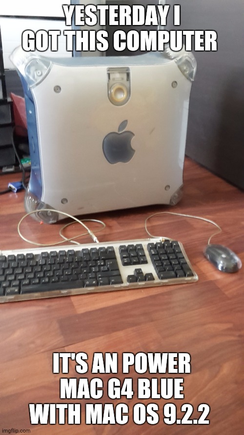My power mac g4 | YESTERDAY I GOT THIS COMPUTER; IT'S AN POWER MAC G4 BLUE WITH MAC OS 9.2.2 | image tagged in my power mac g4,good memes,apple inc | made w/ Imgflip meme maker