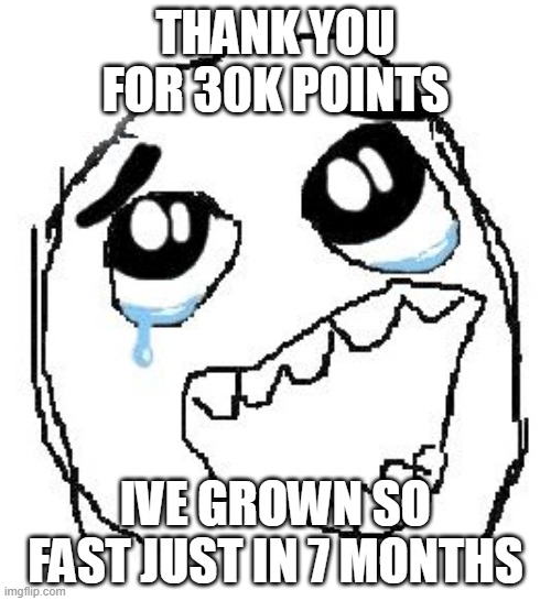 Im late to say thank you for 30k but really. Thank you. | THANK YOU FOR 30K POINTS; IVE GROWN SO FAST JUST IN 7 MONTHS | image tagged in memes,happy guy rage face | made w/ Imgflip meme maker