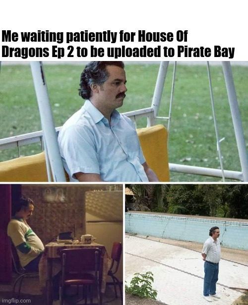 Sad Pablo Escobar Meme | Me waiting patiently for House Of Dragons Ep 2 to be uploaded to Pirate Bay | image tagged in memes,sad pablo escobar,pirate,game of thrones,dragons | made w/ Imgflip meme maker