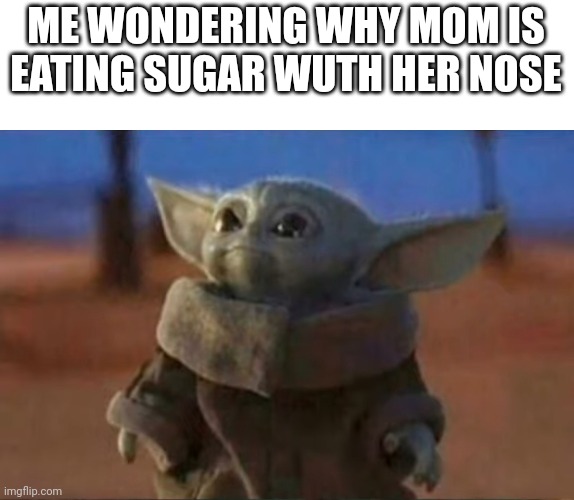 I dont think that is sugar | ME WONDERING WHY MOM IS EATING SUGAR WUTH HER NOSE | image tagged in funny,dark | made w/ Imgflip meme maker