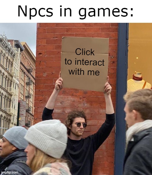 Press f to pay respects | Npcs in games:; Click to interact with me | image tagged in memes,guy holding cardboard sign | made w/ Imgflip meme maker