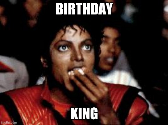 Happy 64th birthday, Michael Jackson! |  BIRTHDAY; KING | image tagged in michael jackson eating popcorn,memes,birthday,happy birthday,michael jackson,thriller | made w/ Imgflip meme maker
