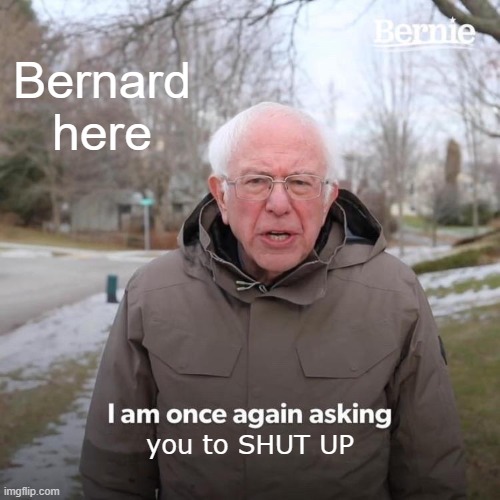 Bernard | Bernard here; you to SHUT UP | image tagged in memes,bernie i am once again asking for your support | made w/ Imgflip meme maker