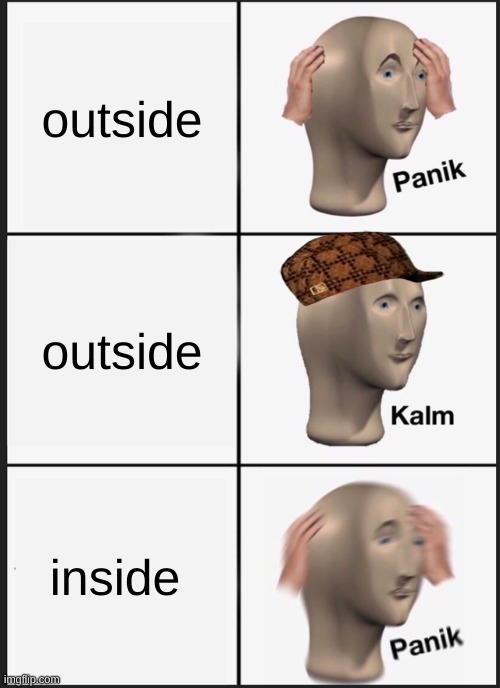 panik is REAL | outside; outside; inside | image tagged in memes,panik kalm panik | made w/ Imgflip meme maker