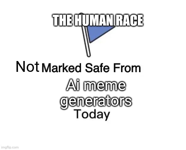Not Ai meme generators THE HUMAN RACE | image tagged in memes,marked safe from | made w/ Imgflip meme maker