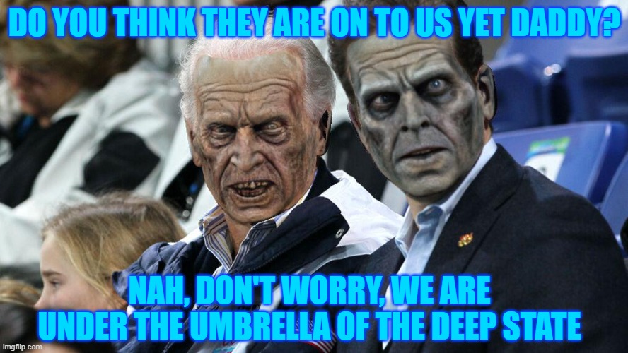 Do You Think They Are On To Us Yet Daddy? | DO YOU THINK THEY ARE ON TO US YET DADDY? NAH, DON'T WORRY, WE ARE UNDER THE UMBRELLA OF THE DEEP STATE | image tagged in zombie biden family,do you think they are on to us yet daddy,creepy joe biden,hunter biden,zombie memes | made w/ Imgflip meme maker