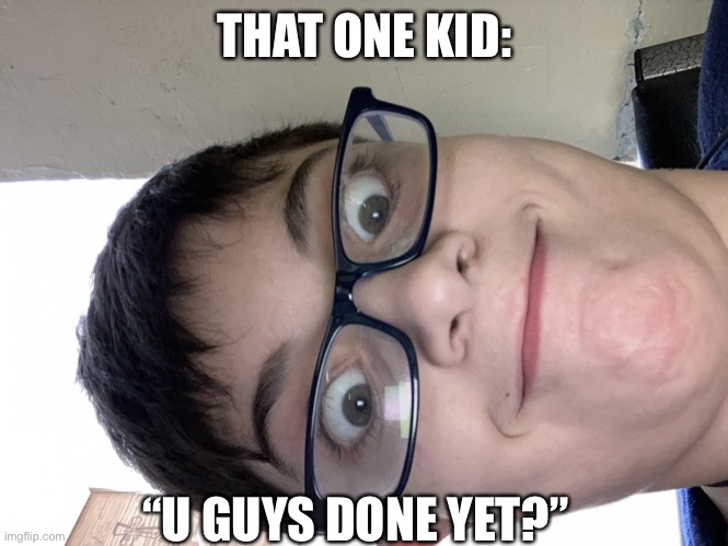 That one kid | THAT ONE KID: “U GUYS DONE YET?” | image tagged in that one kid | made w/ Imgflip meme maker