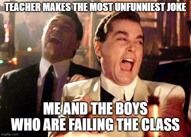 cmon teacher we laughed at the joke! |  TEACHER MAKES THE MOST UNFUNNIEST JOKE; ME AND THE BOYS WHO ARE FAILING THE CLASS | image tagged in goodfellas laugh | made w/ Imgflip meme maker