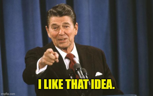 Ronald Reagan | I LIKE THAT IDEA. | image tagged in ronald reagan | made w/ Imgflip meme maker