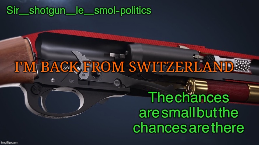 E | I'M BACK FROM SWITZERLAND | image tagged in shotgun template again | made w/ Imgflip meme maker