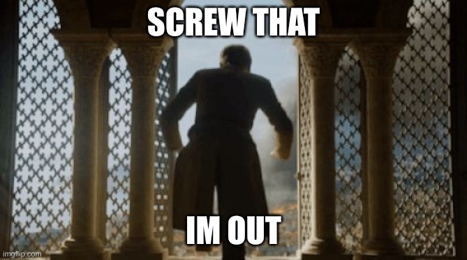 Im out | SCREW THAT IM OUT | image tagged in im out | made w/ Imgflip meme maker